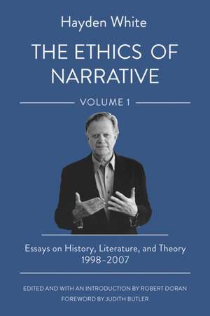 The Ethics of Narrative – Essays on History, Literature, and Theory, 1998–2007 de Hayden White