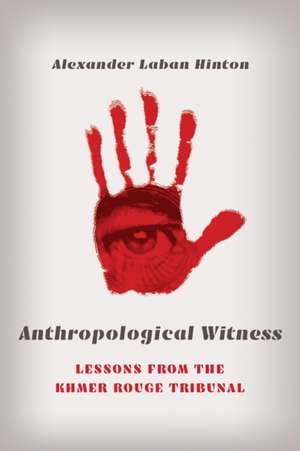 Anthropological Witness – Lessons from the Khmer Rouge Tribunal de Alexander Laban Hinton