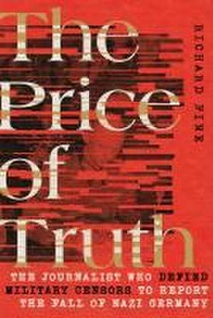 The Price of Truth – The Journalist Who Defied Military Censors to Report the Fall of Nazi Germany de Richard Fine