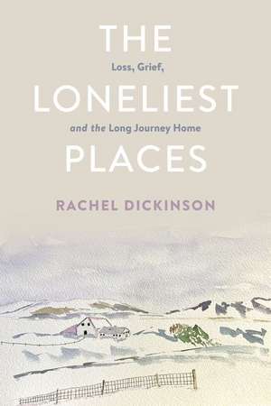 The Loneliest Places – Loss, Grief, and the Long Journey Home de Rachel Dickinson