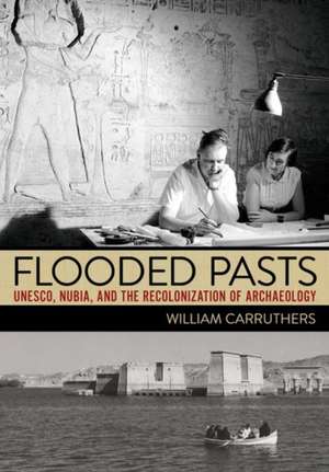 Flooded Pasts – UNESCO, Nubia, and the Recolonization of Archaeology de William Carruthers