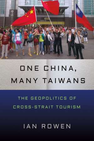 One China, Many Taiwans – The Geopolitics of Cross–Strait Tourism de Ian Rowen