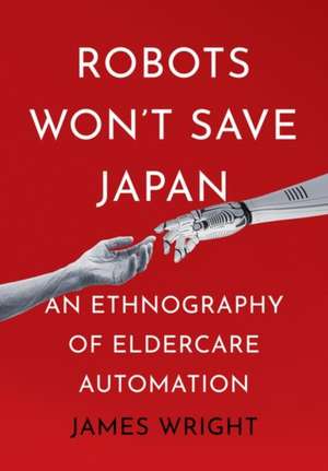 Robots Won't Save Japan: An Ethnography of Eldercare Automation de James Wright