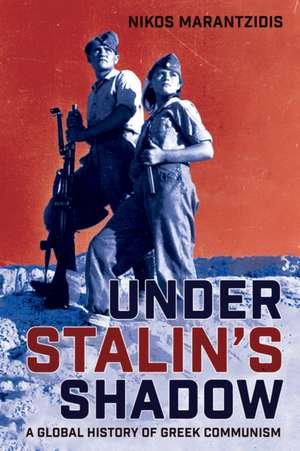 Under Stalin`s Shadow – A Global History of Greek Communism de Nikos Marantzidis