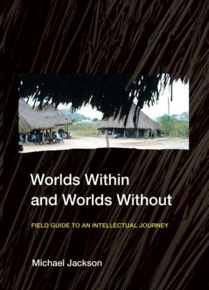 Worlds Within and Worlds Without – Field Guide to an Intellectual Journey de Michael Jackson