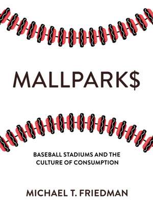 Mallparks – Baseball Stadiums and the Culture of Consumption de Michael T. Friedman