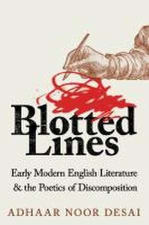 Blotted Lines – Early Modern English Literature and the Poetics of Discomposition de Adhaar Noor Desai