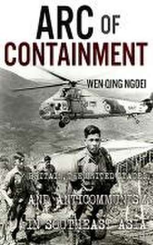 Arc of Containment – Britain, the United States, and Anticommunism in Southeast Asia de Wen–qing Ngoei