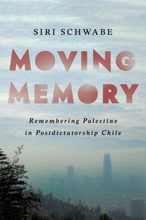 Moving Memory – Remembering Palestine in Postdictatorship Chile de Siri Schwabe