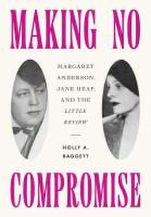 Making No Compromise – Margaret Anderson, Jane Heap, and the "Little Review" de Holly A. Baggett