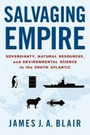 Salvaging Empire – Sovereignty, Natural Resources, and Environmental Science in the South Atlantic de James J. A. Blair