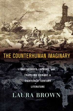 The Counterhuman Imaginary – Earthquakes, Lapdogs, and Traveling Coinage in Eighteenth–Century Literature de Laura S. Brown