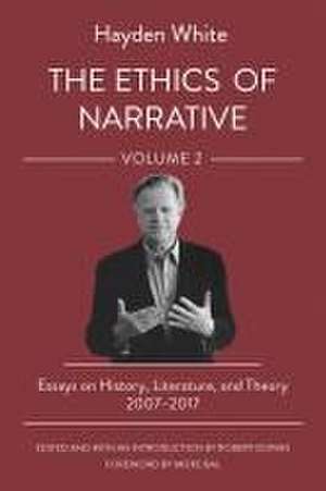 The Ethics of Narrative – Essays on History, Literature, and Theory, 2007–2017 de Hayden White