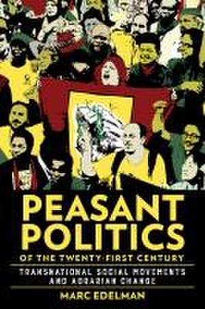 Peasant Politics of the Twenty–First Century – Transnational Social Movements and Agrarian Change de M Edelman