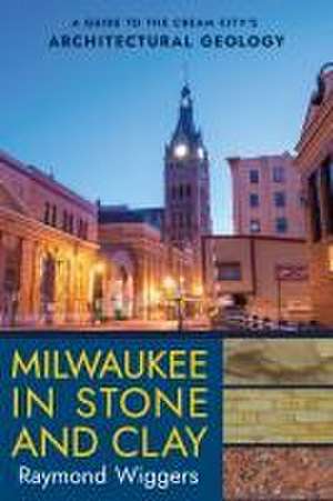 Milwaukee in Stone and Clay – A Guide to the Cream City`s Architectural Geology de Raymond Wiggers