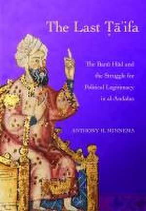 The Last Ta`ifa – The Banu Hud and the Struggle for Political Legitimacy in al–Andalus de Anthony H. Minnema