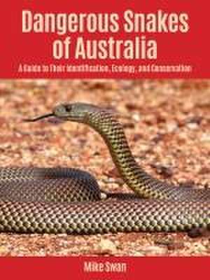 Dangerous Snakes of Australia – A Guide to Their Identification, Ecology, and Conservation de Mike Swan