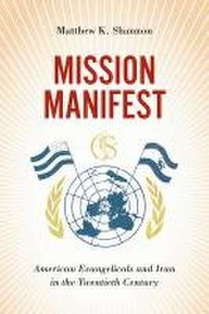 Mission Manifest – American Evangelicals and Iran in the Twentieth Century de Matthew K. Shannon