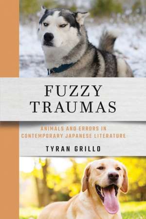 Fuzzy Traumas – Animals and Errors in Contemporary Japanese Literature de Tyran Grillo