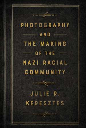 Photography and the Making of the Nazi Racial Community de Julie R. Keresztes