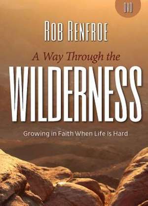 A Way Through the Wilderness - DVD: Growing in Faith When Life Is Hard de Rob Renfroe