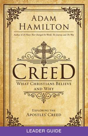 Creed Leader Guide: What Christians Believe and Why de Adam Hamilton