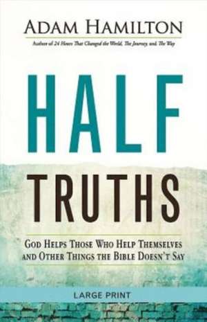 Half Truths [Large Print]: God Helps Those Who Help Themselves and Other Things the Bible Doesn't Say de Adam Hamilton