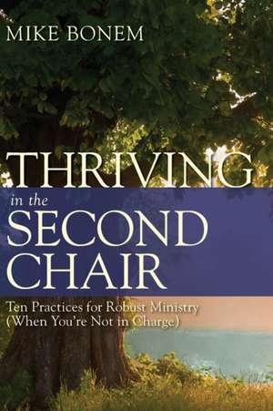 Thriving in the Second Chair: Ten Practices for Robust Ministry (When You're Not in Charge) de Mike Bonem