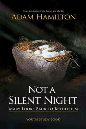 Not a Silent Night Youth Study Book: Mary Looks Back to Bethlehem de Adam Hamilton