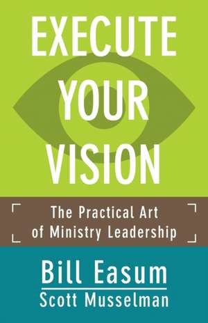 Execute Your Vision: The Practical Art of Ministry Leadership de Bill Easum