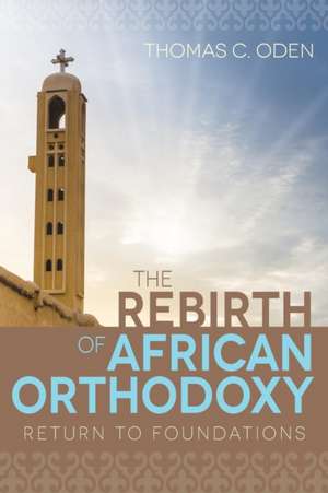 The Rebirth of African Orthodoxy: Return to Foundations de Thomas C Oden