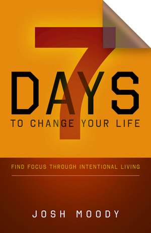 7 Days to Change Your Life: Find Focus Through Intentional Living de Josh Moody