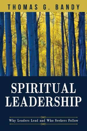 Spiritual Leadership: Why Leaders Lead and Who Seekers Follow de Thomas G. Bandy