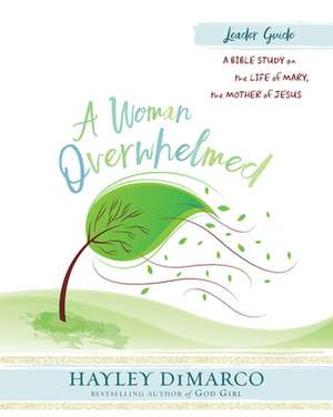 A Woman Overwhelmed - Women's Bible Study Leader Guide de Hayley DiMarco