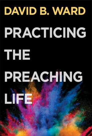 Practicing the Preaching Life de David B Ward