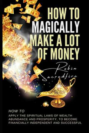 How to Magically Make a Lot of Money de Robin Sacredfire