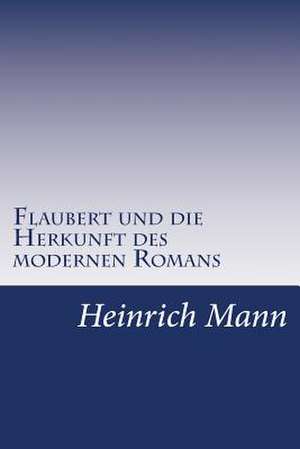 Flaubert Und Die Herkunft Des Modernen Romans de Heinrich Mann