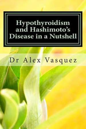 Hypothyroidism and Hashimoto's Disease in a Nutshell de Vasquez, Alex