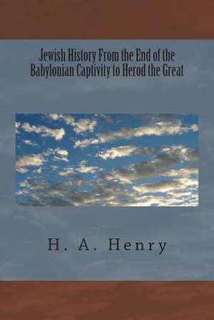 Jewish History from the End of the Babylonian Captivity to Herod the Great de H. A. Henry