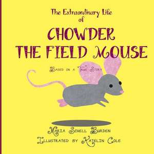 The Extraordinary Life of Chowder the Field Mouse de Maria Schell Burden