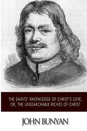 The Saints' Knowledge of Christ's Love, Or, the Unsearchable Riches of Christ de John Bunyan