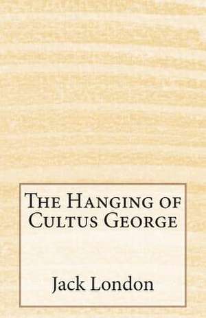 The Hanging of Cultus George de Jack London