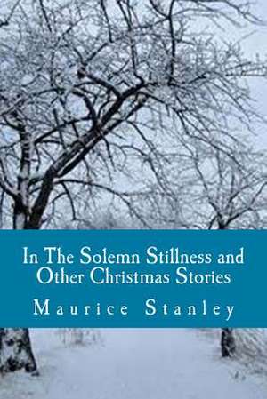 In the Solemn Stillness and Other Christmas Stories de Maurice Stanley