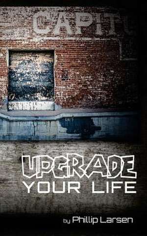 Upgrade Your Life de Phillip Larsen