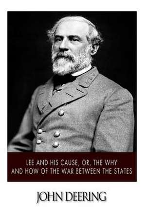 Lee and His Cause, Or, the Why and How of the War Between the States de John Deering