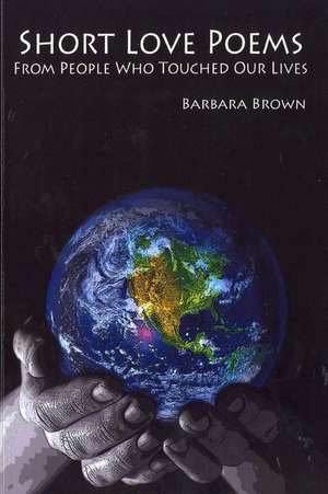 Short Love Poems from People Who Touched Our Lives de Barbara Brown