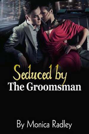 Seduced by the Groomsman de Monica Radley