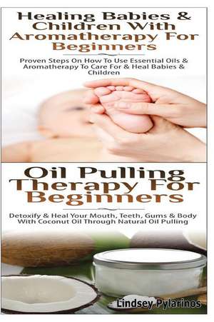 Healing Babies and Children with Aromatherapy for Beginners & Oil Pulling Therapy for Beginners de Lindsey Pylarinos