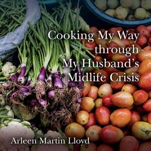 Cooking My Way Through My Husband's Midlife Crisis de Arleen Martin Lloyd