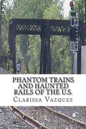 Phantom Trains and Haunted Rails of the U.S. de Clarissa Vazquez